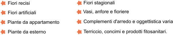 Fiori recisi Fiori artificiali Piante da appartamento Piante da esterno Fiori stagionali  Vasi, anfore e fioriere Complementi d'arredo e oggettistica varia Terriccio, concimi e prodotti fitosanitari.